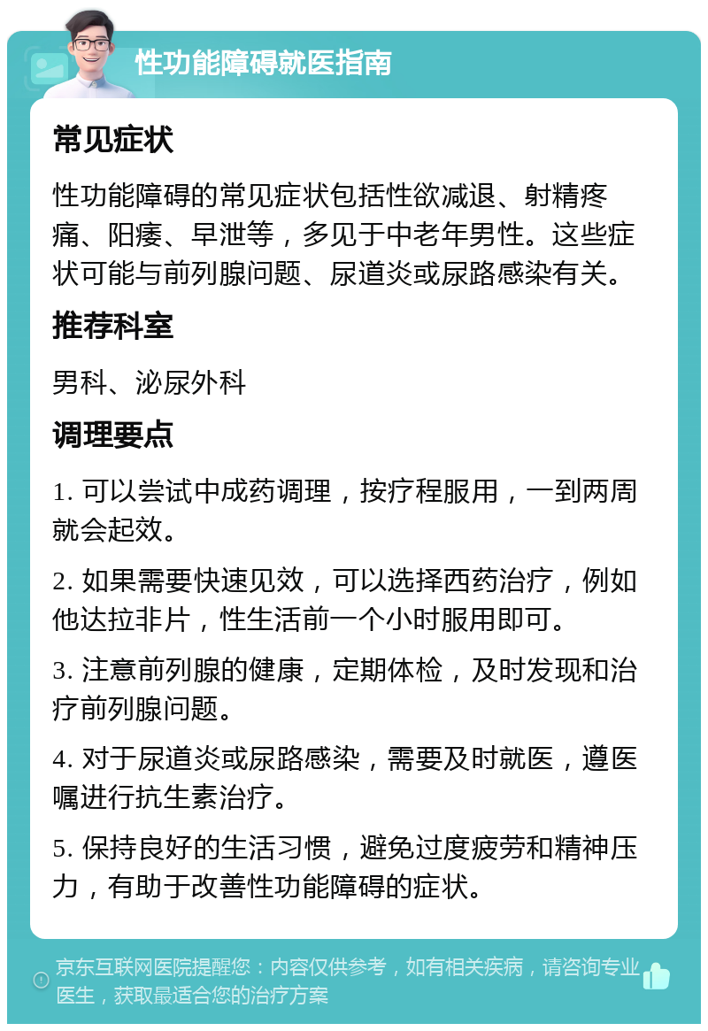 性功能障碍就医指南 常见症状 性功能障碍的常见症状包括性欲减退、射精疼痛、阳痿、早泄等，多见于中老年男性。这些症状可能与前列腺问题、尿道炎或尿路感染有关。 推荐科室 男科、泌尿外科 调理要点 1. 可以尝试中成药调理，按疗程服用，一到两周就会起效。 2. 如果需要快速见效，可以选择西药治疗，例如他达拉非片，性生活前一个小时服用即可。 3. 注意前列腺的健康，定期体检，及时发现和治疗前列腺问题。 4. 对于尿道炎或尿路感染，需要及时就医，遵医嘱进行抗生素治疗。 5. 保持良好的生活习惯，避免过度疲劳和精神压力，有助于改善性功能障碍的症状。