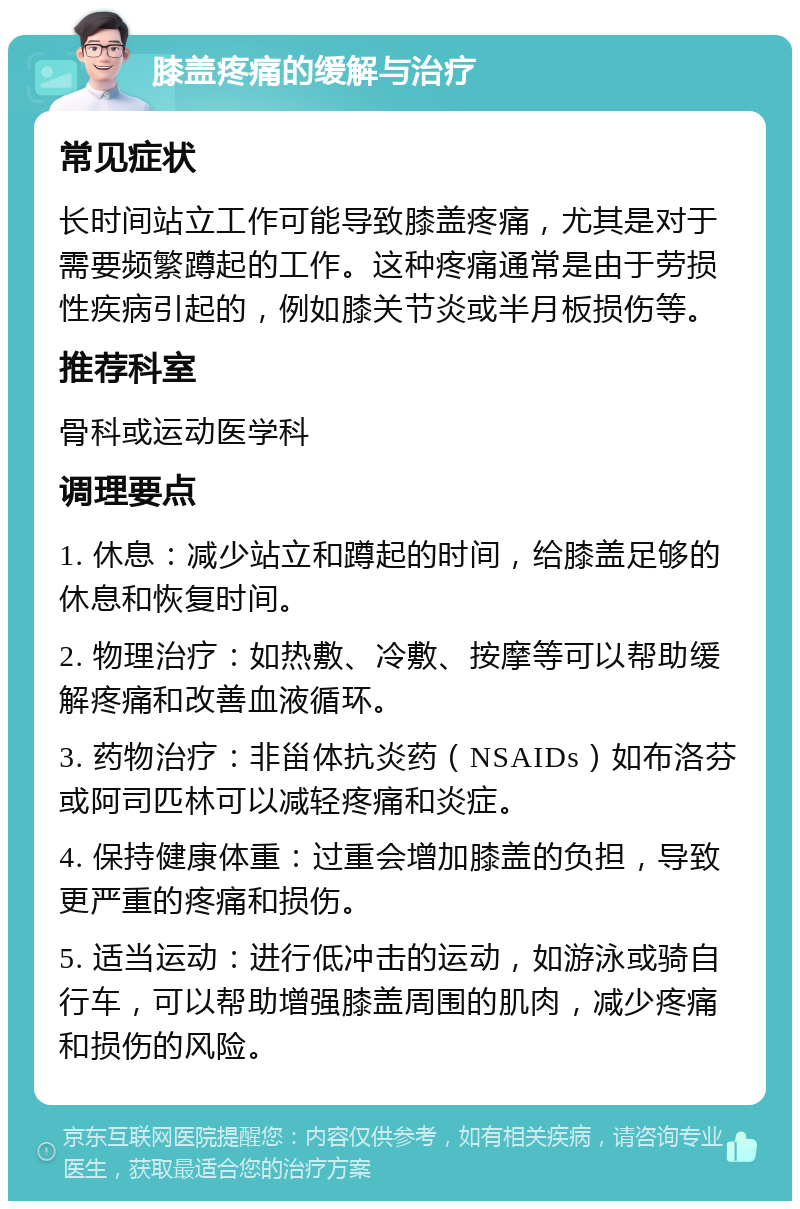 膝盖疼痛的缓解与治疗 常见症状 长时间站立工作可能导致膝盖疼痛，尤其是对于需要频繁蹲起的工作。这种疼痛通常是由于劳损性疾病引起的，例如膝关节炎或半月板损伤等。 推荐科室 骨科或运动医学科 调理要点 1. 休息：减少站立和蹲起的时间，给膝盖足够的休息和恢复时间。 2. 物理治疗：如热敷、冷敷、按摩等可以帮助缓解疼痛和改善血液循环。 3. 药物治疗：非甾体抗炎药（NSAIDs）如布洛芬或阿司匹林可以减轻疼痛和炎症。 4. 保持健康体重：过重会增加膝盖的负担，导致更严重的疼痛和损伤。 5. 适当运动：进行低冲击的运动，如游泳或骑自行车，可以帮助增强膝盖周围的肌肉，减少疼痛和损伤的风险。