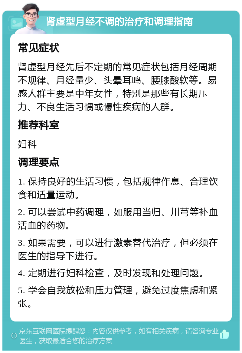 肾虚型月经不调的治疗和调理指南 常见症状 肾虚型月经先后不定期的常见症状包括月经周期不规律、月经量少、头晕耳鸣、腰膝酸软等。易感人群主要是中年女性，特别是那些有长期压力、不良生活习惯或慢性疾病的人群。 推荐科室 妇科 调理要点 1. 保持良好的生活习惯，包括规律作息、合理饮食和适量运动。 2. 可以尝试中药调理，如服用当归、川芎等补血活血的药物。 3. 如果需要，可以进行激素替代治疗，但必须在医生的指导下进行。 4. 定期进行妇科检查，及时发现和处理问题。 5. 学会自我放松和压力管理，避免过度焦虑和紧张。