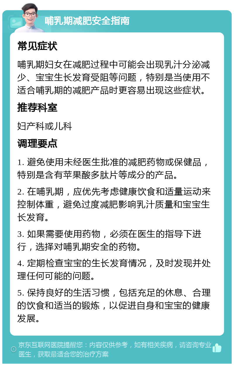 哺乳期减肥安全指南 常见症状 哺乳期妇女在减肥过程中可能会出现乳汁分泌减少、宝宝生长发育受阻等问题，特别是当使用不适合哺乳期的减肥产品时更容易出现这些症状。 推荐科室 妇产科或儿科 调理要点 1. 避免使用未经医生批准的减肥药物或保健品，特别是含有苹果酸多肽片等成分的产品。 2. 在哺乳期，应优先考虑健康饮食和适量运动来控制体重，避免过度减肥影响乳汁质量和宝宝生长发育。 3. 如果需要使用药物，必须在医生的指导下进行，选择对哺乳期安全的药物。 4. 定期检查宝宝的生长发育情况，及时发现并处理任何可能的问题。 5. 保持良好的生活习惯，包括充足的休息、合理的饮食和适当的锻炼，以促进自身和宝宝的健康发展。