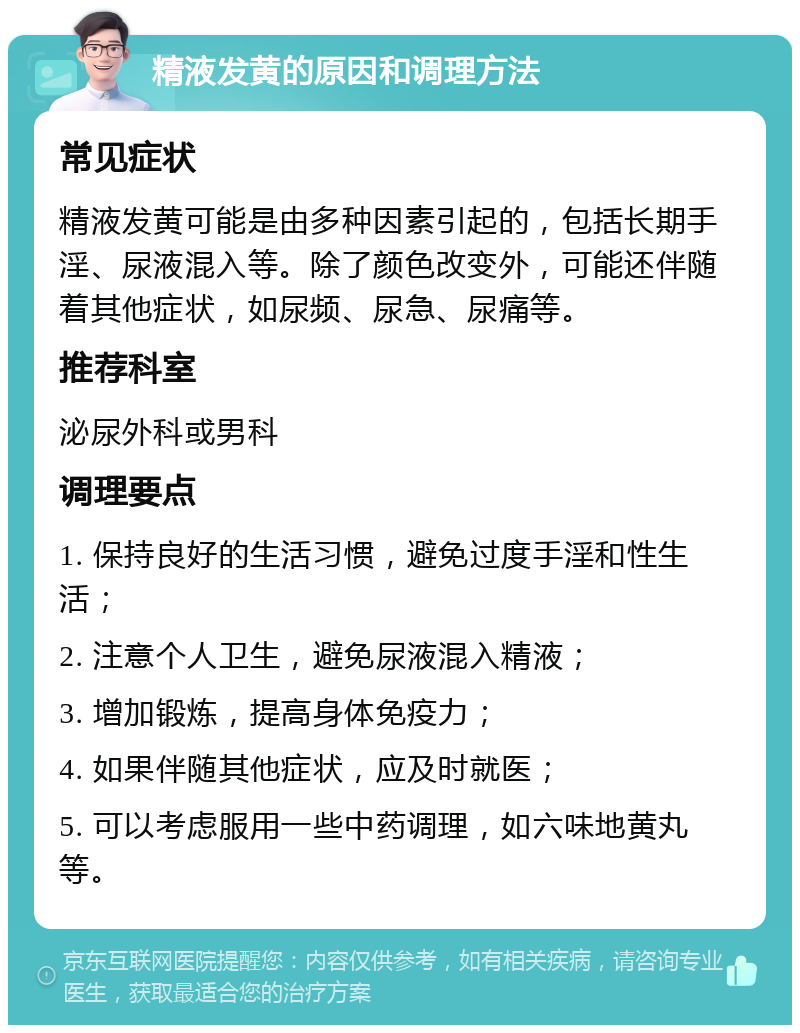 精液发黄的原因和调理方法 常见症状 精液发黄可能是由多种因素引起的，包括长期手淫、尿液混入等。除了颜色改变外，可能还伴随着其他症状，如尿频、尿急、尿痛等。 推荐科室 泌尿外科或男科 调理要点 1. 保持良好的生活习惯，避免过度手淫和性生活； 2. 注意个人卫生，避免尿液混入精液； 3. 增加锻炼，提高身体免疫力； 4. 如果伴随其他症状，应及时就医； 5. 可以考虑服用一些中药调理，如六味地黄丸等。