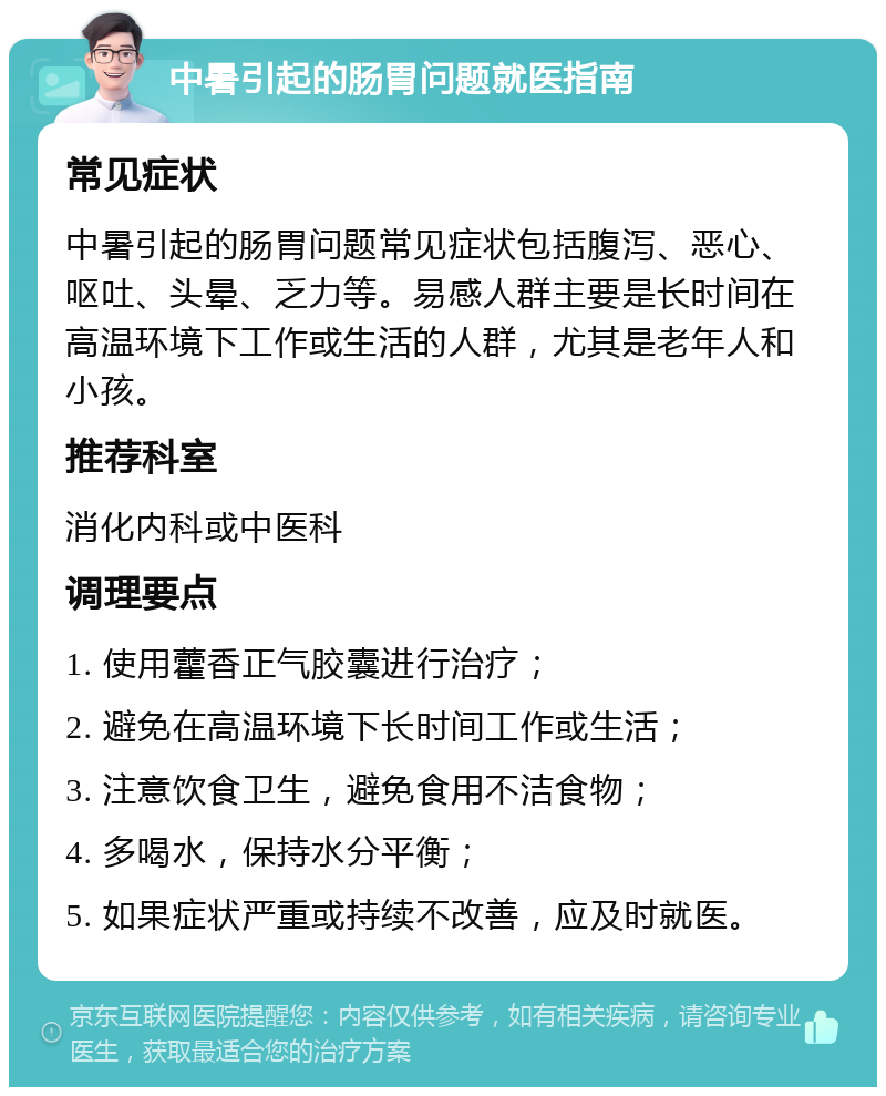 中暑引起的肠胃问题就医指南 常见症状 中暑引起的肠胃问题常见症状包括腹泻、恶心、呕吐、头晕、乏力等。易感人群主要是长时间在高温环境下工作或生活的人群，尤其是老年人和小孩。 推荐科室 消化内科或中医科 调理要点 1. 使用藿香正气胶囊进行治疗； 2. 避免在高温环境下长时间工作或生活； 3. 注意饮食卫生，避免食用不洁食物； 4. 多喝水，保持水分平衡； 5. 如果症状严重或持续不改善，应及时就医。