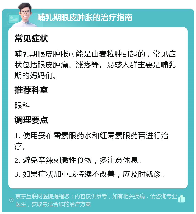 哺乳期眼皮肿胀的治疗指南 常见症状 哺乳期眼皮肿胀可能是由麦粒肿引起的，常见症状包括眼皮肿痛、涨疼等。易感人群主要是哺乳期的妈妈们。 推荐科室 眼科 调理要点 1. 使用妥布霉素眼药水和红霉素眼药膏进行治疗。 2. 避免辛辣刺激性食物，多注意休息。 3. 如果症状加重或持续不改善，应及时就诊。