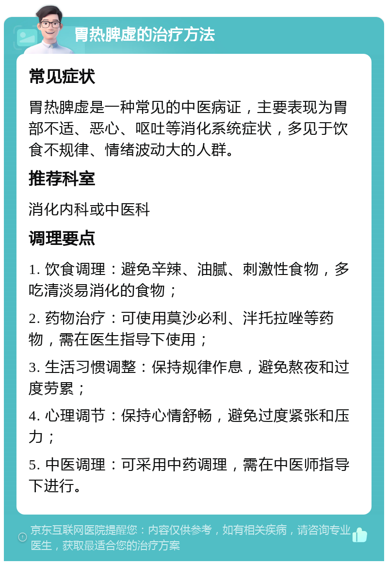 胃热脾虚的治疗方法 常见症状 胃热脾虚是一种常见的中医病证，主要表现为胃部不适、恶心、呕吐等消化系统症状，多见于饮食不规律、情绪波动大的人群。 推荐科室 消化内科或中医科 调理要点 1. 饮食调理：避免辛辣、油腻、刺激性食物，多吃清淡易消化的食物； 2. 药物治疗：可使用莫沙必利、泮托拉唑等药物，需在医生指导下使用； 3. 生活习惯调整：保持规律作息，避免熬夜和过度劳累； 4. 心理调节：保持心情舒畅，避免过度紧张和压力； 5. 中医调理：可采用中药调理，需在中医师指导下进行。