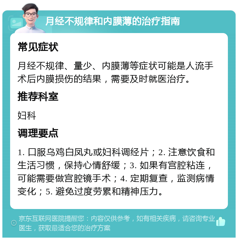 月经不规律和内膜薄的治疗指南 常见症状 月经不规律、量少、内膜薄等症状可能是人流手术后内膜损伤的结果，需要及时就医治疗。 推荐科室 妇科 调理要点 1. 口服乌鸡白凤丸或妇科调经片；2. 注意饮食和生活习惯，保持心情舒缓；3. 如果有宫腔粘连，可能需要做宫腔镜手术；4. 定期复查，监测病情变化；5. 避免过度劳累和精神压力。