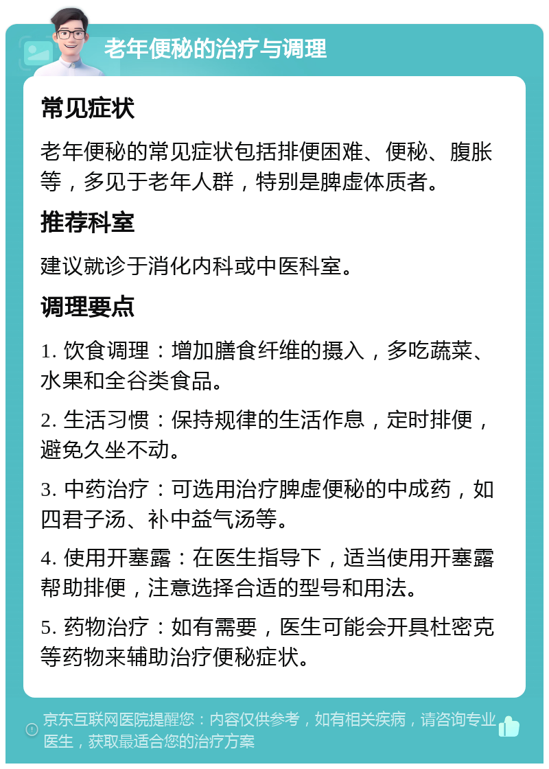 老年便秘的治疗与调理 常见症状 老年便秘的常见症状包括排便困难、便秘、腹胀等，多见于老年人群，特别是脾虚体质者。 推荐科室 建议就诊于消化内科或中医科室。 调理要点 1. 饮食调理：增加膳食纤维的摄入，多吃蔬菜、水果和全谷类食品。 2. 生活习惯：保持规律的生活作息，定时排便，避免久坐不动。 3. 中药治疗：可选用治疗脾虚便秘的中成药，如四君子汤、补中益气汤等。 4. 使用开塞露：在医生指导下，适当使用开塞露帮助排便，注意选择合适的型号和用法。 5. 药物治疗：如有需要，医生可能会开具杜密克等药物来辅助治疗便秘症状。