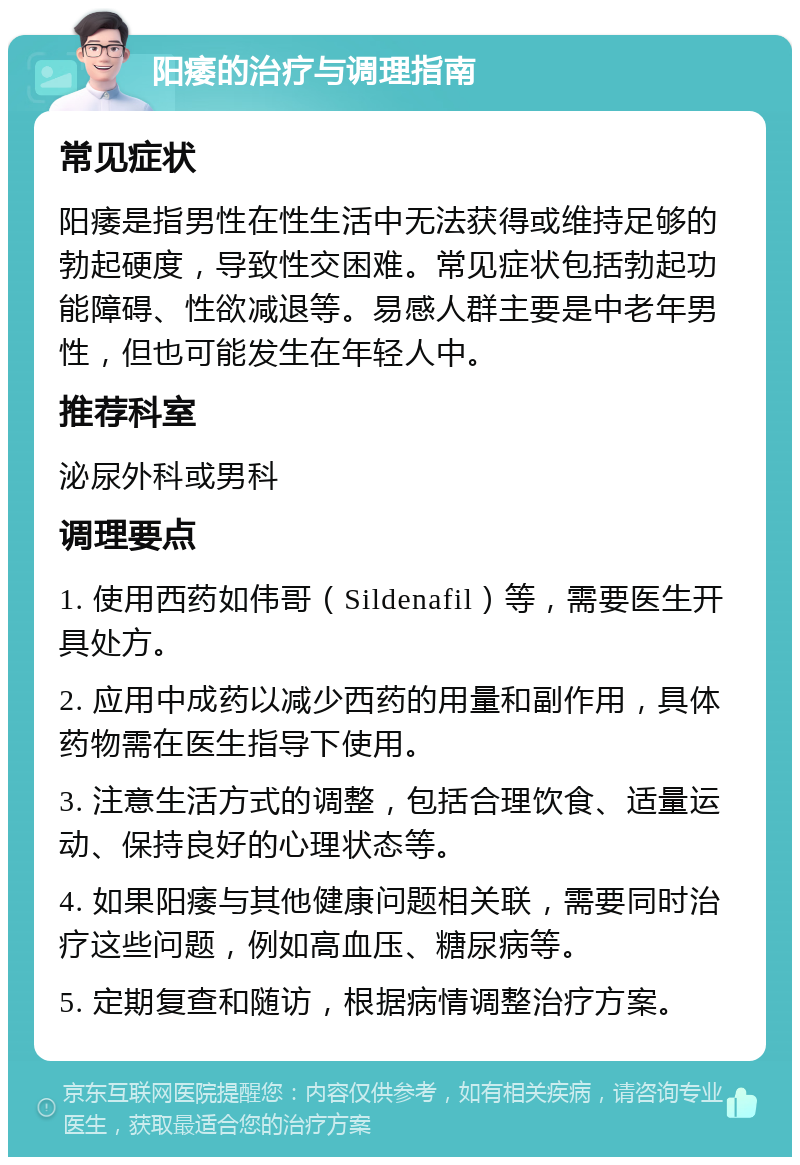 阳痿的治疗与调理指南 常见症状 阳痿是指男性在性生活中无法获得或维持足够的勃起硬度，导致性交困难。常见症状包括勃起功能障碍、性欲减退等。易感人群主要是中老年男性，但也可能发生在年轻人中。 推荐科室 泌尿外科或男科 调理要点 1. 使用西药如伟哥（Sildenafil）等，需要医生开具处方。 2. 应用中成药以减少西药的用量和副作用，具体药物需在医生指导下使用。 3. 注意生活方式的调整，包括合理饮食、适量运动、保持良好的心理状态等。 4. 如果阳痿与其他健康问题相关联，需要同时治疗这些问题，例如高血压、糖尿病等。 5. 定期复查和随访，根据病情调整治疗方案。