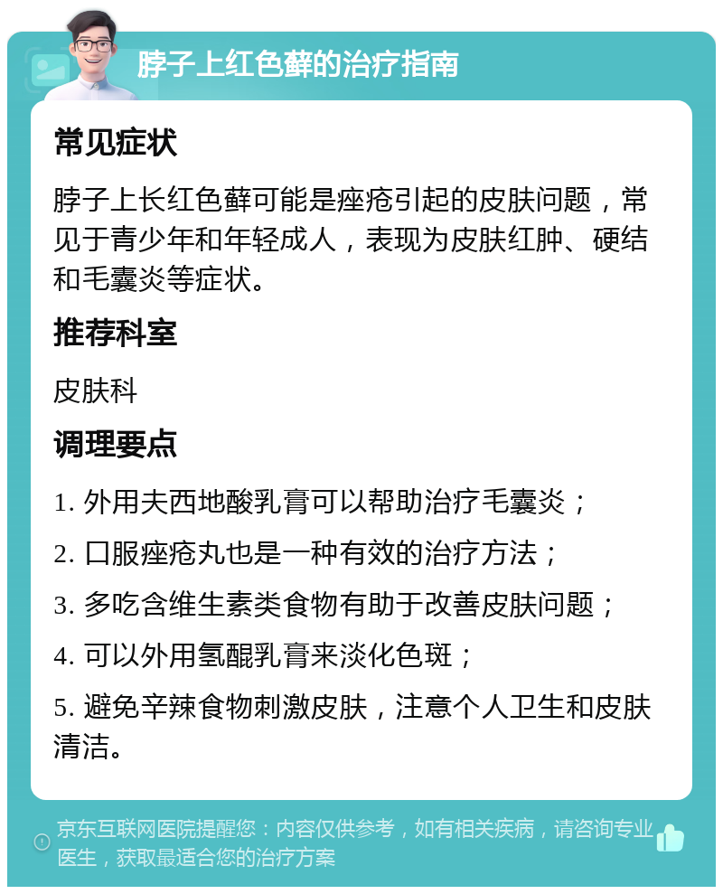 脖子上红色藓的治疗指南 常见症状 脖子上长红色藓可能是痤疮引起的皮肤问题，常见于青少年和年轻成人，表现为皮肤红肿、硬结和毛囊炎等症状。 推荐科室 皮肤科 调理要点 1. 外用夫西地酸乳膏可以帮助治疗毛囊炎； 2. 口服痤疮丸也是一种有效的治疗方法； 3. 多吃含维生素类食物有助于改善皮肤问题； 4. 可以外用氢醌乳膏来淡化色斑； 5. 避免辛辣食物刺激皮肤，注意个人卫生和皮肤清洁。