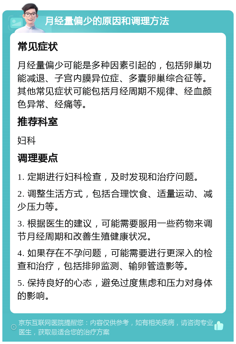 月经量偏少的原因和调理方法 常见症状 月经量偏少可能是多种因素引起的，包括卵巢功能减退、子宫内膜异位症、多囊卵巢综合征等。其他常见症状可能包括月经周期不规律、经血颜色异常、经痛等。 推荐科室 妇科 调理要点 1. 定期进行妇科检查，及时发现和治疗问题。 2. 调整生活方式，包括合理饮食、适量运动、减少压力等。 3. 根据医生的建议，可能需要服用一些药物来调节月经周期和改善生殖健康状况。 4. 如果存在不孕问题，可能需要进行更深入的检查和治疗，包括排卵监测、输卵管造影等。 5. 保持良好的心态，避免过度焦虑和压力对身体的影响。