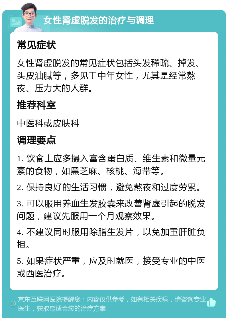 女性肾虚脱发的治疗与调理 常见症状 女性肾虚脱发的常见症状包括头发稀疏、掉发、头皮油腻等，多见于中年女性，尤其是经常熬夜、压力大的人群。 推荐科室 中医科或皮肤科 调理要点 1. 饮食上应多摄入富含蛋白质、维生素和微量元素的食物，如黑芝麻、核桃、海带等。 2. 保持良好的生活习惯，避免熬夜和过度劳累。 3. 可以服用养血生发胶囊来改善肾虚引起的脱发问题，建议先服用一个月观察效果。 4. 不建议同时服用除脂生发片，以免加重肝脏负担。 5. 如果症状严重，应及时就医，接受专业的中医或西医治疗。