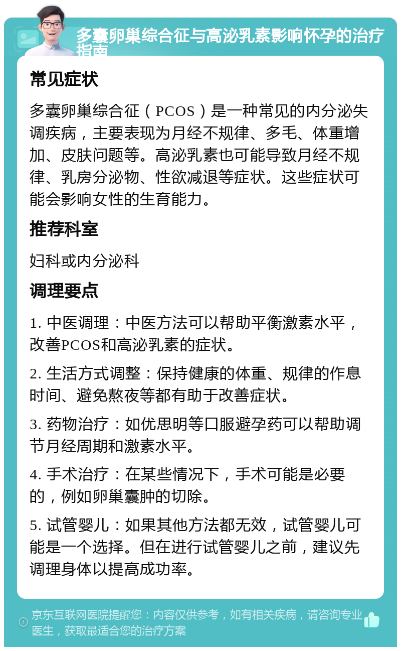 多囊卵巢综合征与高泌乳素影响怀孕的治疗指南 常见症状 多囊卵巢综合征（PCOS）是一种常见的内分泌失调疾病，主要表现为月经不规律、多毛、体重增加、皮肤问题等。高泌乳素也可能导致月经不规律、乳房分泌物、性欲减退等症状。这些症状可能会影响女性的生育能力。 推荐科室 妇科或内分泌科 调理要点 1. 中医调理：中医方法可以帮助平衡激素水平，改善PCOS和高泌乳素的症状。 2. 生活方式调整：保持健康的体重、规律的作息时间、避免熬夜等都有助于改善症状。 3. 药物治疗：如优思明等口服避孕药可以帮助调节月经周期和激素水平。 4. 手术治疗：在某些情况下，手术可能是必要的，例如卵巢囊肿的切除。 5. 试管婴儿：如果其他方法都无效，试管婴儿可能是一个选择。但在进行试管婴儿之前，建议先调理身体以提高成功率。