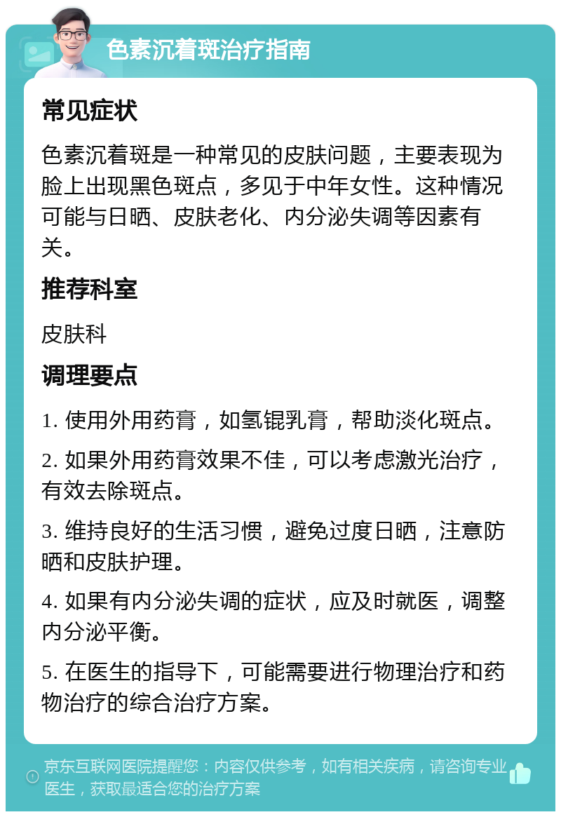 色素沉着斑治疗指南 常见症状 色素沉着斑是一种常见的皮肤问题，主要表现为脸上出现黑色斑点，多见于中年女性。这种情况可能与日晒、皮肤老化、内分泌失调等因素有关。 推荐科室 皮肤科 调理要点 1. 使用外用药膏，如氢锟乳膏，帮助淡化斑点。 2. 如果外用药膏效果不佳，可以考虑激光治疗，有效去除斑点。 3. 维持良好的生活习惯，避免过度日晒，注意防晒和皮肤护理。 4. 如果有内分泌失调的症状，应及时就医，调整内分泌平衡。 5. 在医生的指导下，可能需要进行物理治疗和药物治疗的综合治疗方案。