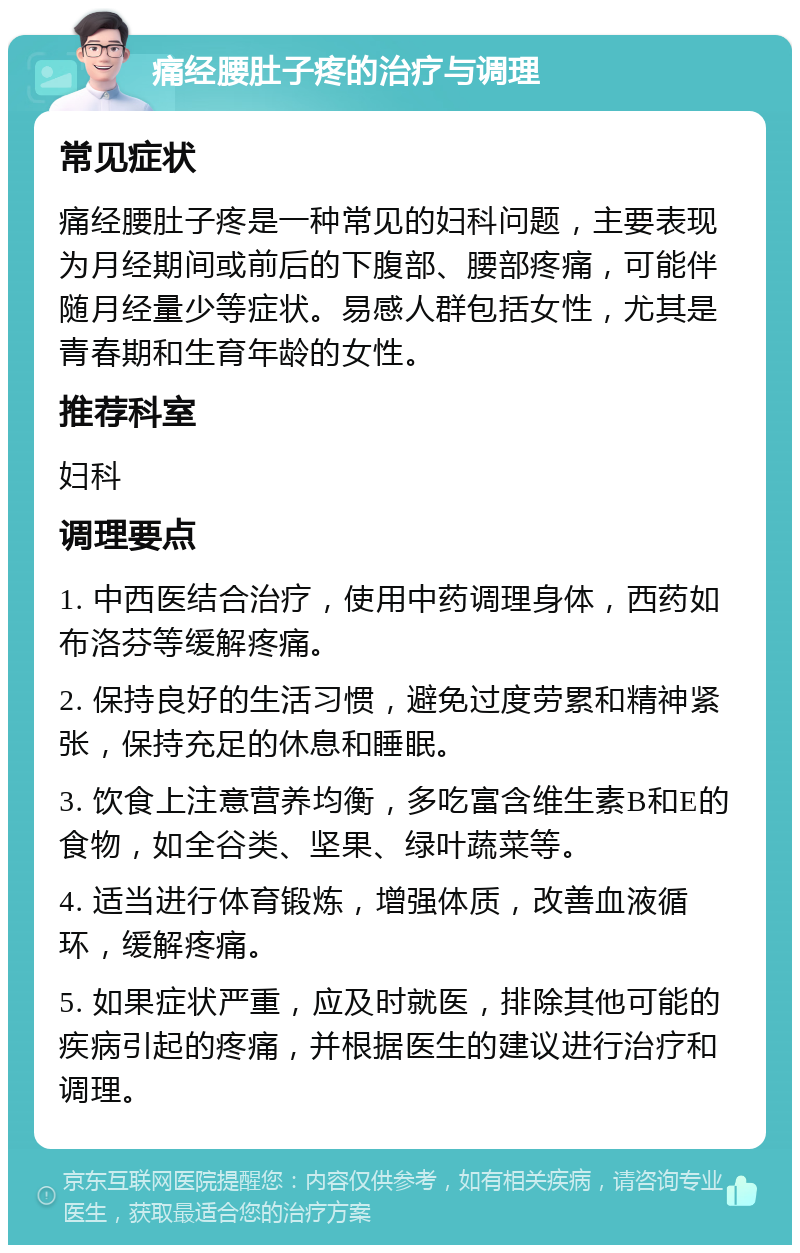 痛经腰肚子疼的治疗与调理 常见症状 痛经腰肚子疼是一种常见的妇科问题，主要表现为月经期间或前后的下腹部、腰部疼痛，可能伴随月经量少等症状。易感人群包括女性，尤其是青春期和生育年龄的女性。 推荐科室 妇科 调理要点 1. 中西医结合治疗，使用中药调理身体，西药如布洛芬等缓解疼痛。 2. 保持良好的生活习惯，避免过度劳累和精神紧张，保持充足的休息和睡眠。 3. 饮食上注意营养均衡，多吃富含维生素B和E的食物，如全谷类、坚果、绿叶蔬菜等。 4. 适当进行体育锻炼，增强体质，改善血液循环，缓解疼痛。 5. 如果症状严重，应及时就医，排除其他可能的疾病引起的疼痛，并根据医生的建议进行治疗和调理。