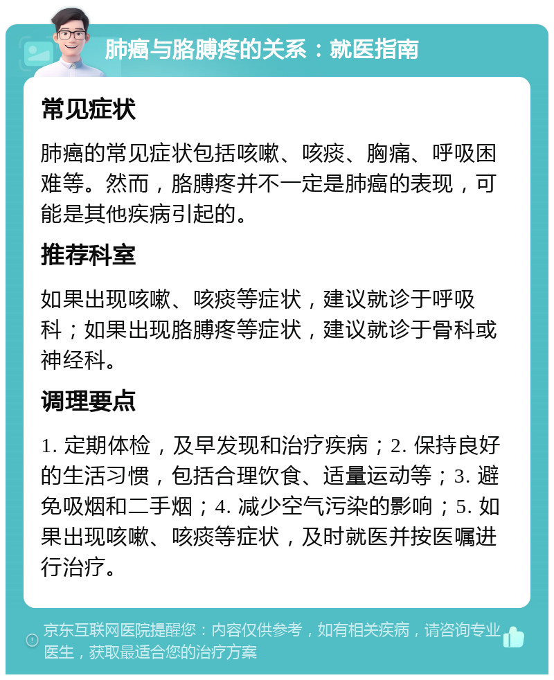 肺癌与胳膊疼的关系：就医指南 常见症状 肺癌的常见症状包括咳嗽、咳痰、胸痛、呼吸困难等。然而，胳膊疼并不一定是肺癌的表现，可能是其他疾病引起的。 推荐科室 如果出现咳嗽、咳痰等症状，建议就诊于呼吸科；如果出现胳膊疼等症状，建议就诊于骨科或神经科。 调理要点 1. 定期体检，及早发现和治疗疾病；2. 保持良好的生活习惯，包括合理饮食、适量运动等；3. 避免吸烟和二手烟；4. 减少空气污染的影响；5. 如果出现咳嗽、咳痰等症状，及时就医并按医嘱进行治疗。