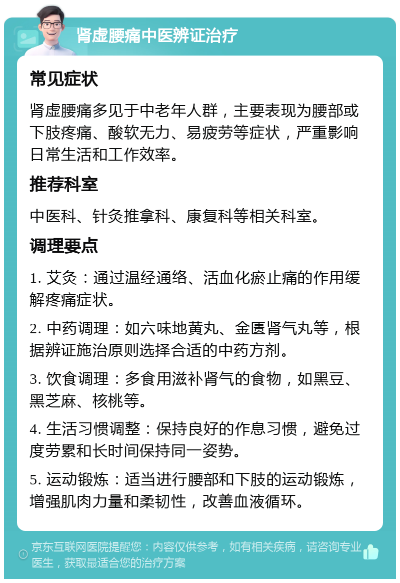 肾虚腰痛中医辨证治疗 常见症状 肾虚腰痛多见于中老年人群，主要表现为腰部或下肢疼痛、酸软无力、易疲劳等症状，严重影响日常生活和工作效率。 推荐科室 中医科、针灸推拿科、康复科等相关科室。 调理要点 1. 艾灸：通过温经通络、活血化瘀止痛的作用缓解疼痛症状。 2. 中药调理：如六味地黄丸、金匮肾气丸等，根据辨证施治原则选择合适的中药方剂。 3. 饮食调理：多食用滋补肾气的食物，如黑豆、黑芝麻、核桃等。 4. 生活习惯调整：保持良好的作息习惯，避免过度劳累和长时间保持同一姿势。 5. 运动锻炼：适当进行腰部和下肢的运动锻炼，增强肌肉力量和柔韧性，改善血液循环。