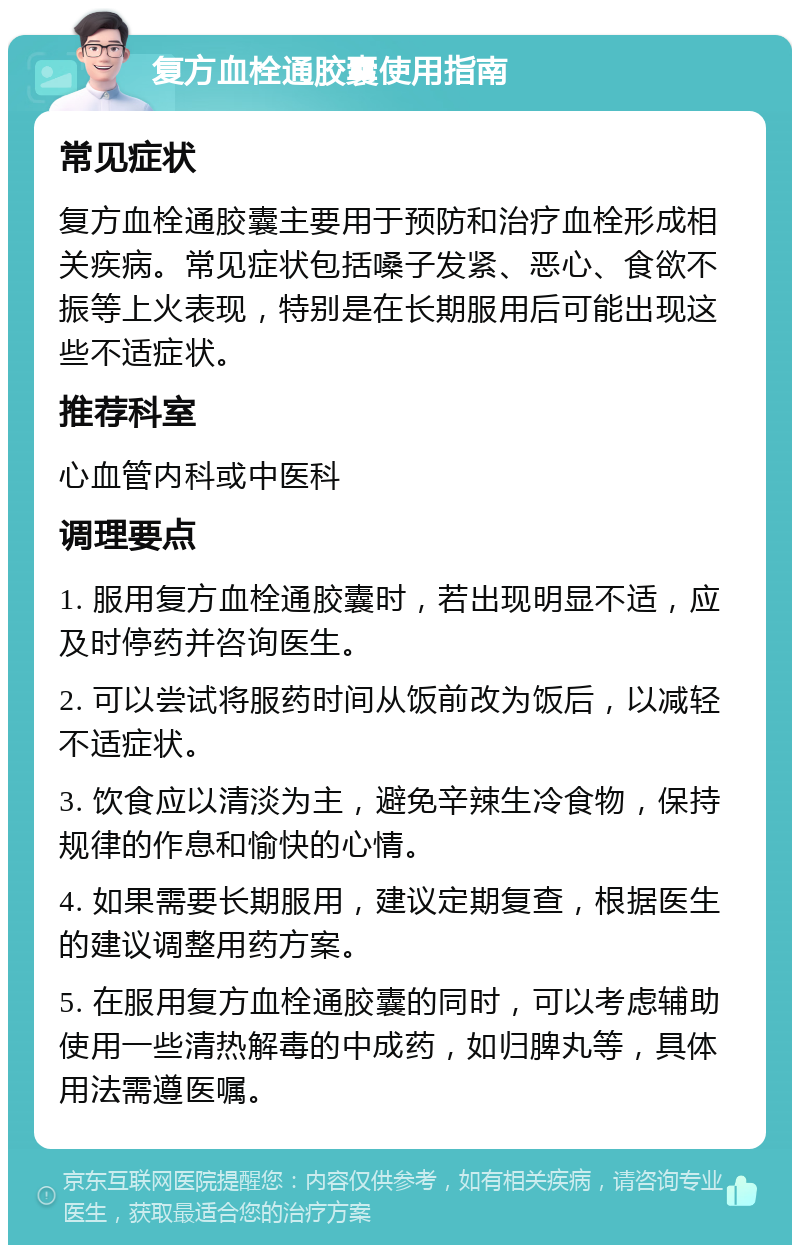 复方血栓通胶囊使用指南 常见症状 复方血栓通胶囊主要用于预防和治疗血栓形成相关疾病。常见症状包括嗓子发紧、恶心、食欲不振等上火表现，特别是在长期服用后可能出现这些不适症状。 推荐科室 心血管内科或中医科 调理要点 1. 服用复方血栓通胶囊时，若出现明显不适，应及时停药并咨询医生。 2. 可以尝试将服药时间从饭前改为饭后，以减轻不适症状。 3. 饮食应以清淡为主，避免辛辣生冷食物，保持规律的作息和愉快的心情。 4. 如果需要长期服用，建议定期复查，根据医生的建议调整用药方案。 5. 在服用复方血栓通胶囊的同时，可以考虑辅助使用一些清热解毒的中成药，如归脾丸等，具体用法需遵医嘱。