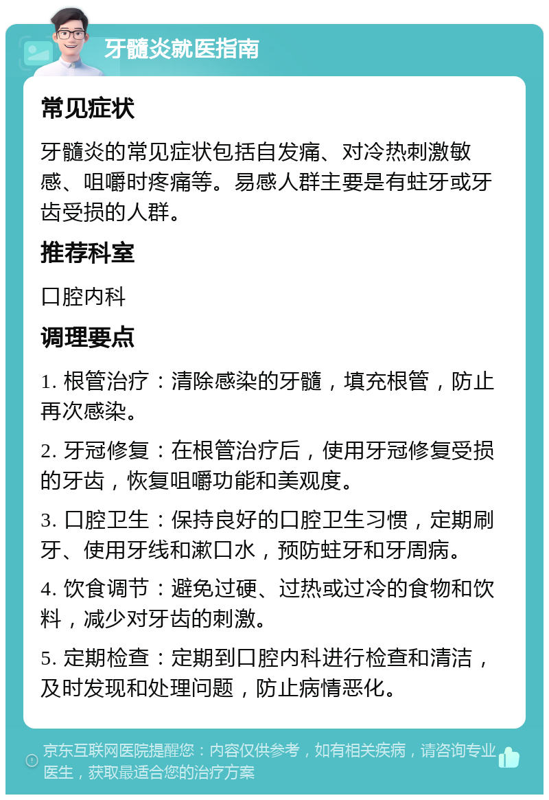 牙髓炎就医指南 常见症状 牙髓炎的常见症状包括自发痛、对冷热刺激敏感、咀嚼时疼痛等。易感人群主要是有蛀牙或牙齿受损的人群。 推荐科室 口腔内科 调理要点 1. 根管治疗：清除感染的牙髓，填充根管，防止再次感染。 2. 牙冠修复：在根管治疗后，使用牙冠修复受损的牙齿，恢复咀嚼功能和美观度。 3. 口腔卫生：保持良好的口腔卫生习惯，定期刷牙、使用牙线和漱口水，预防蛀牙和牙周病。 4. 饮食调节：避免过硬、过热或过冷的食物和饮料，减少对牙齿的刺激。 5. 定期检查：定期到口腔内科进行检查和清洁，及时发现和处理问题，防止病情恶化。