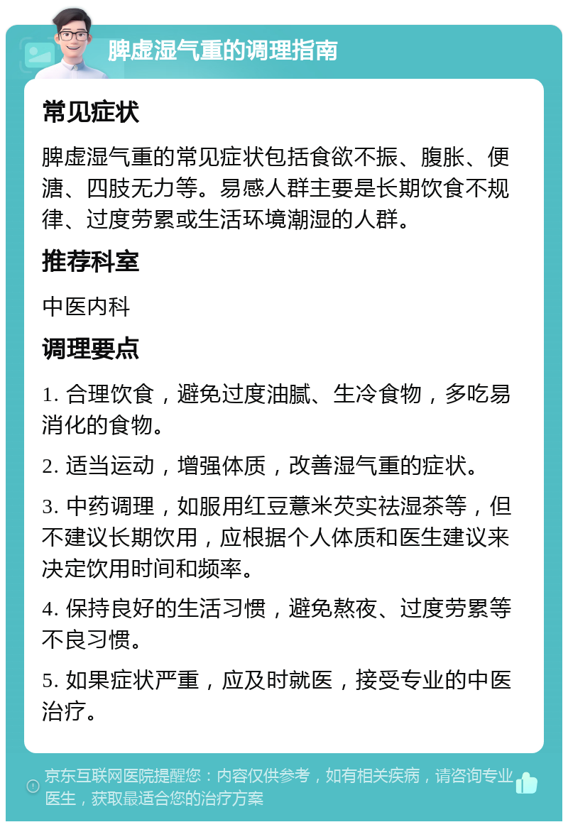 脾虚湿气重的调理指南 常见症状 脾虚湿气重的常见症状包括食欲不振、腹胀、便溏、四肢无力等。易感人群主要是长期饮食不规律、过度劳累或生活环境潮湿的人群。 推荐科室 中医内科 调理要点 1. 合理饮食，避免过度油腻、生冷食物，多吃易消化的食物。 2. 适当运动，增强体质，改善湿气重的症状。 3. 中药调理，如服用红豆薏米芡实祛湿茶等，但不建议长期饮用，应根据个人体质和医生建议来决定饮用时间和频率。 4. 保持良好的生活习惯，避免熬夜、过度劳累等不良习惯。 5. 如果症状严重，应及时就医，接受专业的中医治疗。