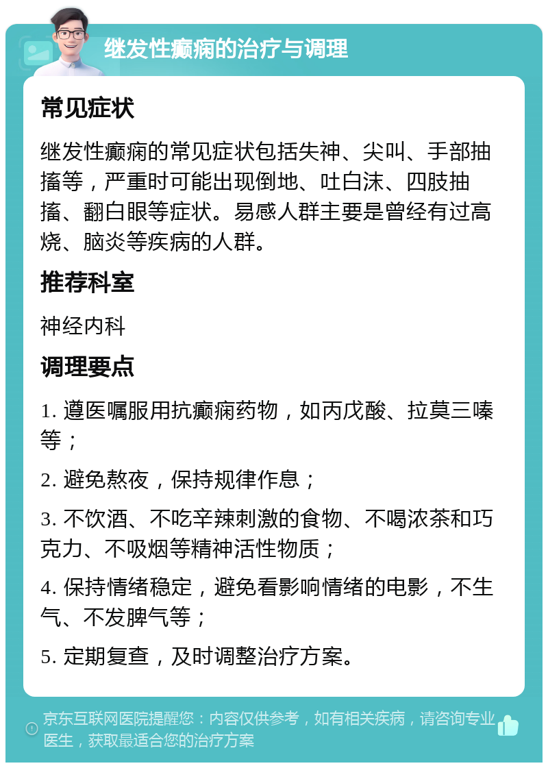 继发性癫痫的治疗与调理 常见症状 继发性癫痫的常见症状包括失神、尖叫、手部抽搐等，严重时可能出现倒地、吐白沫、四肢抽搐、翻白眼等症状。易感人群主要是曾经有过高烧、脑炎等疾病的人群。 推荐科室 神经内科 调理要点 1. 遵医嘱服用抗癫痫药物，如丙戊酸、拉莫三嗪等； 2. 避免熬夜，保持规律作息； 3. 不饮酒、不吃辛辣刺激的食物、不喝浓茶和巧克力、不吸烟等精神活性物质； 4. 保持情绪稳定，避免看影响情绪的电影，不生气、不发脾气等； 5. 定期复查，及时调整治疗方案。