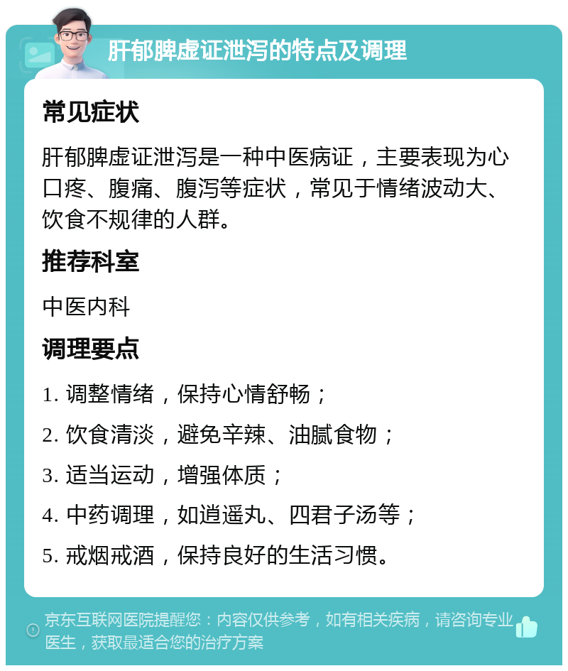 肝郁脾虚证泄泻的特点及调理 常见症状 肝郁脾虚证泄泻是一种中医病证，主要表现为心口疼、腹痛、腹泻等症状，常见于情绪波动大、饮食不规律的人群。 推荐科室 中医内科 调理要点 1. 调整情绪，保持心情舒畅； 2. 饮食清淡，避免辛辣、油腻食物； 3. 适当运动，增强体质； 4. 中药调理，如逍遥丸、四君子汤等； 5. 戒烟戒酒，保持良好的生活习惯。