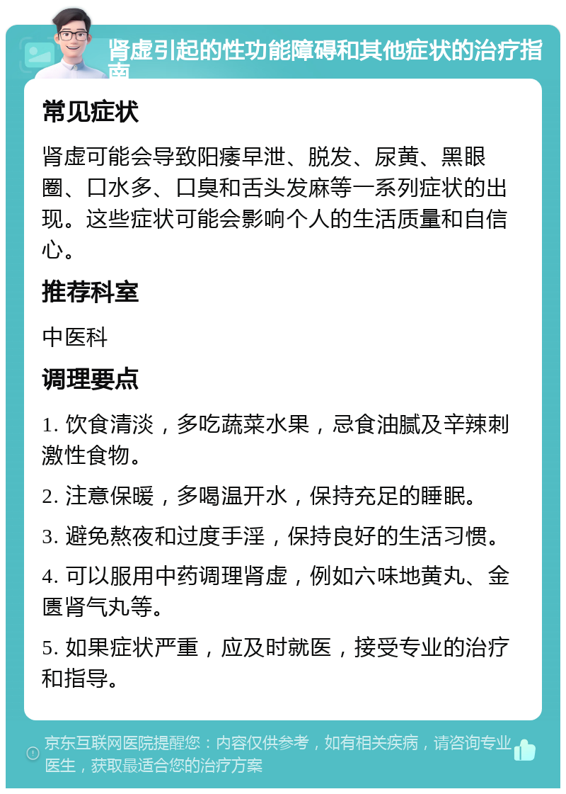 肾虚引起的性功能障碍和其他症状的治疗指南 常见症状 肾虚可能会导致阳痿早泄、脱发、尿黄、黑眼圈、口水多、口臭和舌头发麻等一系列症状的出现。这些症状可能会影响个人的生活质量和自信心。 推荐科室 中医科 调理要点 1. 饮食清淡，多吃蔬菜水果，忌食油腻及辛辣刺激性食物。 2. 注意保暖，多喝温开水，保持充足的睡眠。 3. 避免熬夜和过度手淫，保持良好的生活习惯。 4. 可以服用中药调理肾虚，例如六味地黄丸、金匮肾气丸等。 5. 如果症状严重，应及时就医，接受专业的治疗和指导。