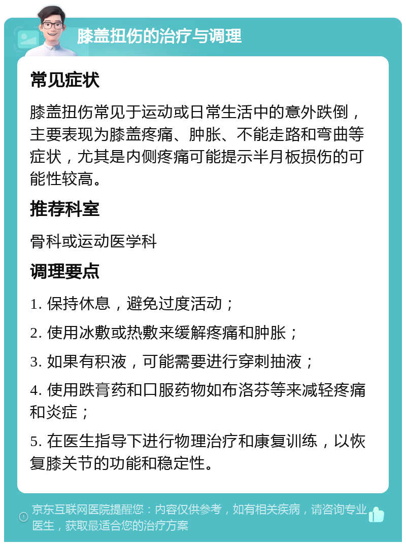 膝盖扭伤的治疗与调理 常见症状 膝盖扭伤常见于运动或日常生活中的意外跌倒，主要表现为膝盖疼痛、肿胀、不能走路和弯曲等症状，尤其是内侧疼痛可能提示半月板损伤的可能性较高。 推荐科室 骨科或运动医学科 调理要点 1. 保持休息，避免过度活动； 2. 使用冰敷或热敷来缓解疼痛和肿胀； 3. 如果有积液，可能需要进行穿刺抽液； 4. 使用跌膏药和口服药物如布洛芬等来减轻疼痛和炎症； 5. 在医生指导下进行物理治疗和康复训练，以恢复膝关节的功能和稳定性。