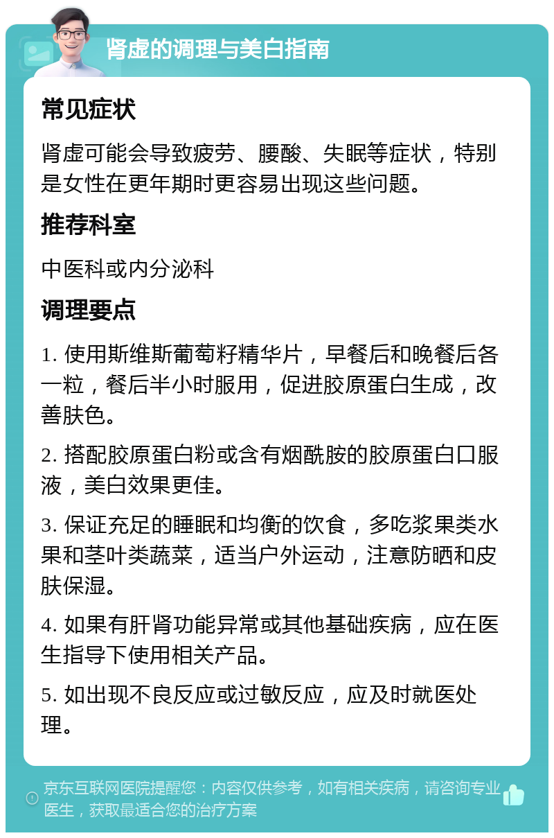 肾虚的调理与美白指南 常见症状 肾虚可能会导致疲劳、腰酸、失眠等症状，特别是女性在更年期时更容易出现这些问题。 推荐科室 中医科或内分泌科 调理要点 1. 使用斯维斯葡萄籽精华片，早餐后和晚餐后各一粒，餐后半小时服用，促进胶原蛋白生成，改善肤色。 2. 搭配胶原蛋白粉或含有烟酰胺的胶原蛋白口服液，美白效果更佳。 3. 保证充足的睡眠和均衡的饮食，多吃浆果类水果和茎叶类蔬菜，适当户外运动，注意防晒和皮肤保湿。 4. 如果有肝肾功能异常或其他基础疾病，应在医生指导下使用相关产品。 5. 如出现不良反应或过敏反应，应及时就医处理。