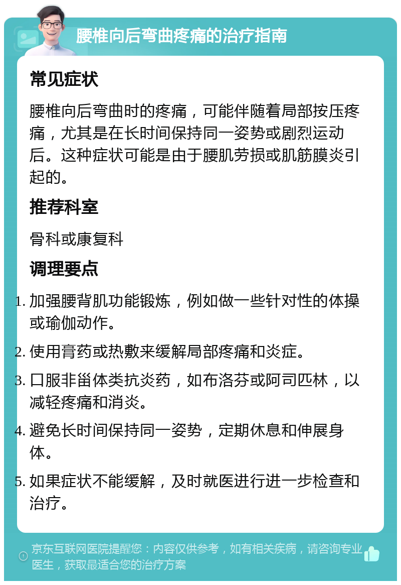 腰椎向后弯曲疼痛的治疗指南 常见症状 腰椎向后弯曲时的疼痛，可能伴随着局部按压疼痛，尤其是在长时间保持同一姿势或剧烈运动后。这种症状可能是由于腰肌劳损或肌筋膜炎引起的。 推荐科室 骨科或康复科 调理要点 加强腰背肌功能锻炼，例如做一些针对性的体操或瑜伽动作。 使用膏药或热敷来缓解局部疼痛和炎症。 口服非甾体类抗炎药，如布洛芬或阿司匹林，以减轻疼痛和消炎。 避免长时间保持同一姿势，定期休息和伸展身体。 如果症状不能缓解，及时就医进行进一步检查和治疗。