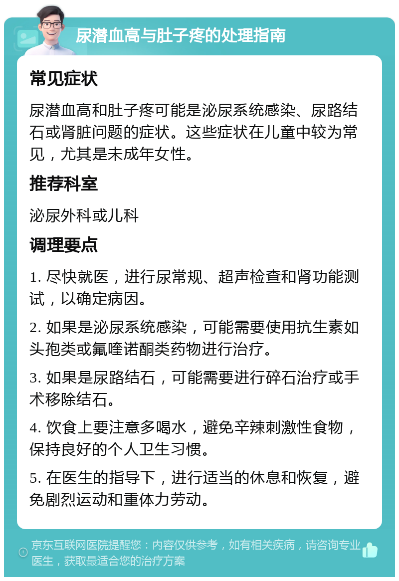 尿潜血高与肚子疼的处理指南 常见症状 尿潜血高和肚子疼可能是泌尿系统感染、尿路结石或肾脏问题的症状。这些症状在儿童中较为常见，尤其是未成年女性。 推荐科室 泌尿外科或儿科 调理要点 1. 尽快就医，进行尿常规、超声检查和肾功能测试，以确定病因。 2. 如果是泌尿系统感染，可能需要使用抗生素如头孢类或氟喹诺酮类药物进行治疗。 3. 如果是尿路结石，可能需要进行碎石治疗或手术移除结石。 4. 饮食上要注意多喝水，避免辛辣刺激性食物，保持良好的个人卫生习惯。 5. 在医生的指导下，进行适当的休息和恢复，避免剧烈运动和重体力劳动。