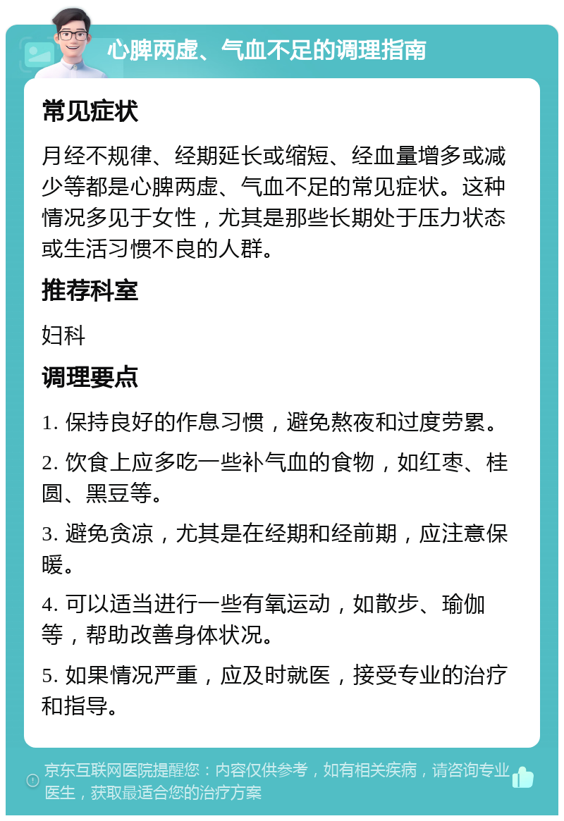 心脾两虚、气血不足的调理指南 常见症状 月经不规律、经期延长或缩短、经血量增多或减少等都是心脾两虚、气血不足的常见症状。这种情况多见于女性，尤其是那些长期处于压力状态或生活习惯不良的人群。 推荐科室 妇科 调理要点 1. 保持良好的作息习惯，避免熬夜和过度劳累。 2. 饮食上应多吃一些补气血的食物，如红枣、桂圆、黑豆等。 3. 避免贪凉，尤其是在经期和经前期，应注意保暖。 4. 可以适当进行一些有氧运动，如散步、瑜伽等，帮助改善身体状况。 5. 如果情况严重，应及时就医，接受专业的治疗和指导。