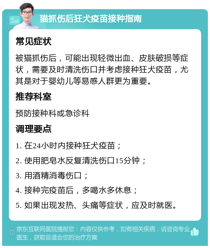 猫抓伤后狂犬疫苗接种指南 常见症状 被猫抓伤后，可能出现轻微出血、皮肤破损等症状，需要及时清洗伤口并考虑接种狂犬疫苗，尤其是对于婴幼儿等易感人群更为重要。 推荐科室 预防接种科或急诊科 调理要点 1. 在24小时内接种狂犬疫苗； 2. 使用肥皂水反复清洗伤口15分钟； 3. 用酒精消毒伤口； 4. 接种完疫苗后，多喝水多休息； 5. 如果出现发热、头痛等症状，应及时就医。