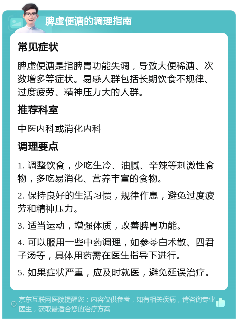 脾虚便溏的调理指南 常见症状 脾虚便溏是指脾胃功能失调，导致大便稀溏、次数增多等症状。易感人群包括长期饮食不规律、过度疲劳、精神压力大的人群。 推荐科室 中医内科或消化内科 调理要点 1. 调整饮食，少吃生冷、油腻、辛辣等刺激性食物，多吃易消化、营养丰富的食物。 2. 保持良好的生活习惯，规律作息，避免过度疲劳和精神压力。 3. 适当运动，增强体质，改善脾胃功能。 4. 可以服用一些中药调理，如参苓白术散、四君子汤等，具体用药需在医生指导下进行。 5. 如果症状严重，应及时就医，避免延误治疗。