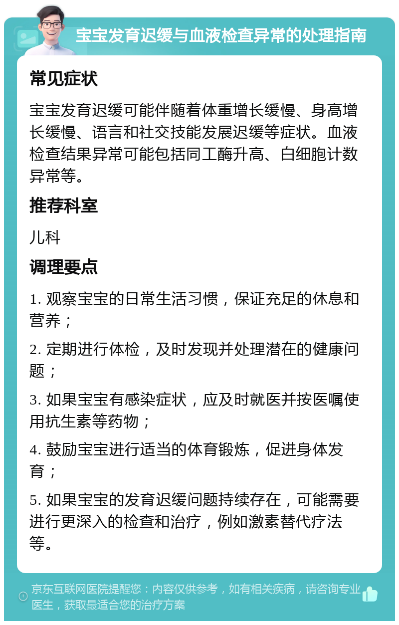 宝宝发育迟缓与血液检查异常的处理指南 常见症状 宝宝发育迟缓可能伴随着体重增长缓慢、身高增长缓慢、语言和社交技能发展迟缓等症状。血液检查结果异常可能包括同工酶升高、白细胞计数异常等。 推荐科室 儿科 调理要点 1. 观察宝宝的日常生活习惯，保证充足的休息和营养； 2. 定期进行体检，及时发现并处理潜在的健康问题； 3. 如果宝宝有感染症状，应及时就医并按医嘱使用抗生素等药物； 4. 鼓励宝宝进行适当的体育锻炼，促进身体发育； 5. 如果宝宝的发育迟缓问题持续存在，可能需要进行更深入的检查和治疗，例如激素替代疗法等。