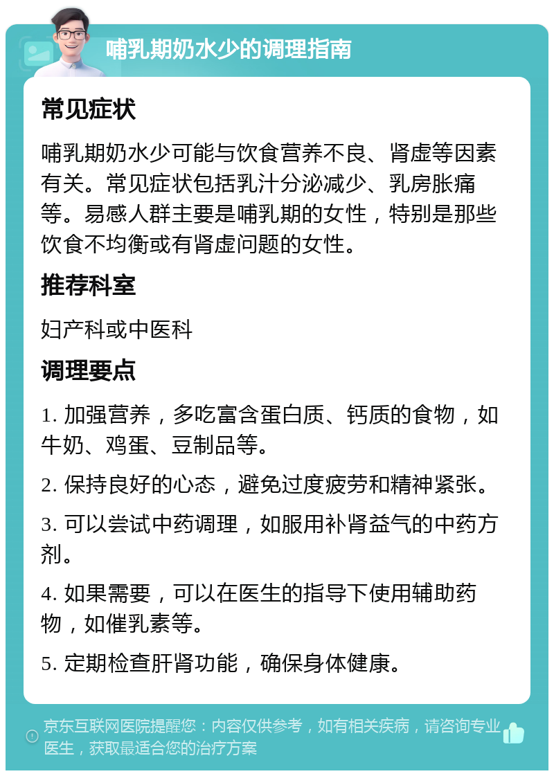 哺乳期奶水少的调理指南 常见症状 哺乳期奶水少可能与饮食营养不良、肾虚等因素有关。常见症状包括乳汁分泌减少、乳房胀痛等。易感人群主要是哺乳期的女性，特别是那些饮食不均衡或有肾虚问题的女性。 推荐科室 妇产科或中医科 调理要点 1. 加强营养，多吃富含蛋白质、钙质的食物，如牛奶、鸡蛋、豆制品等。 2. 保持良好的心态，避免过度疲劳和精神紧张。 3. 可以尝试中药调理，如服用补肾益气的中药方剂。 4. 如果需要，可以在医生的指导下使用辅助药物，如催乳素等。 5. 定期检查肝肾功能，确保身体健康。