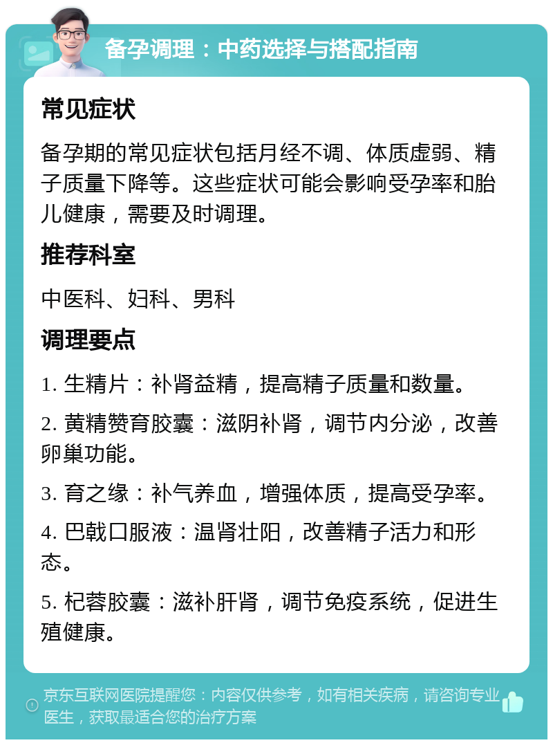 备孕调理：中药选择与搭配指南 常见症状 备孕期的常见症状包括月经不调、体质虚弱、精子质量下降等。这些症状可能会影响受孕率和胎儿健康，需要及时调理。 推荐科室 中医科、妇科、男科 调理要点 1. 生精片：补肾益精，提高精子质量和数量。 2. 黄精赞育胶囊：滋阴补肾，调节内分泌，改善卵巢功能。 3. 育之缘：补气养血，增强体质，提高受孕率。 4. 巴戟口服液：温肾壮阳，改善精子活力和形态。 5. 杞蓉胶囊：滋补肝肾，调节免疫系统，促进生殖健康。