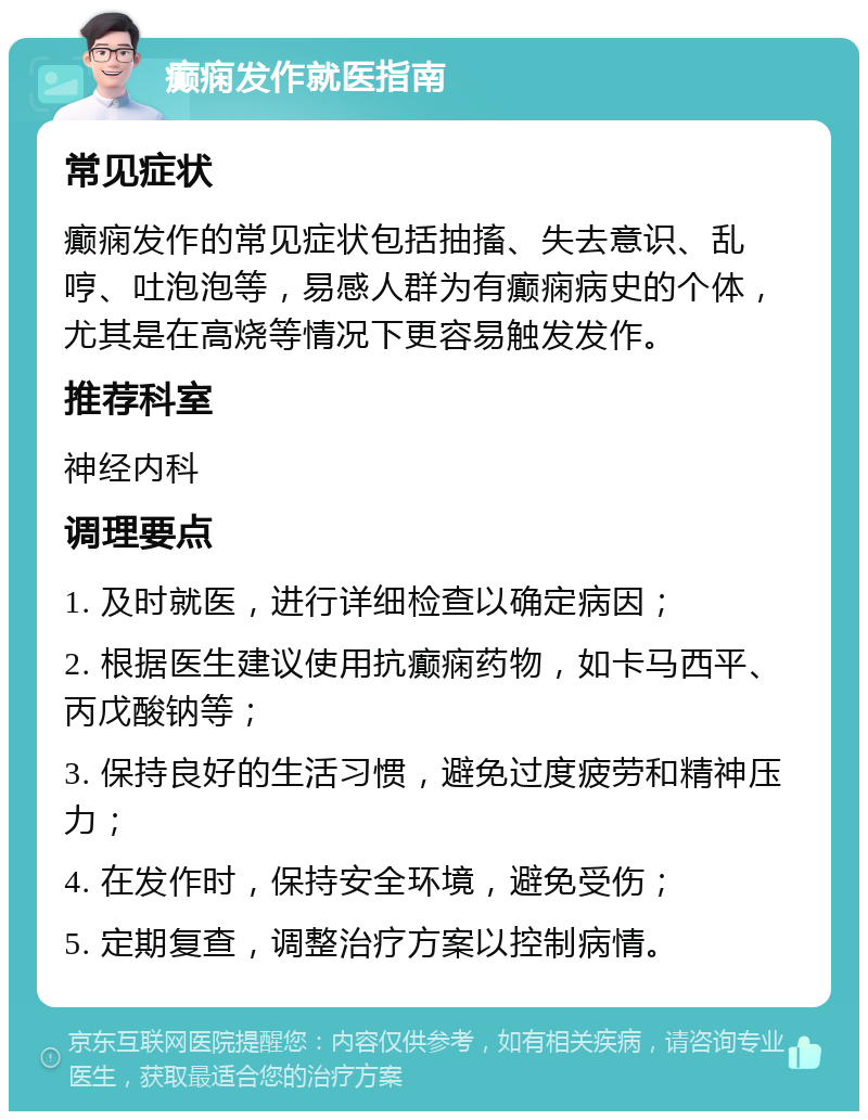 癫痫发作就医指南 常见症状 癫痫发作的常见症状包括抽搐、失去意识、乱哼、吐泡泡等，易感人群为有癫痫病史的个体，尤其是在高烧等情况下更容易触发发作。 推荐科室 神经内科 调理要点 1. 及时就医，进行详细检查以确定病因； 2. 根据医生建议使用抗癫痫药物，如卡马西平、丙戊酸钠等； 3. 保持良好的生活习惯，避免过度疲劳和精神压力； 4. 在发作时，保持安全环境，避免受伤； 5. 定期复查，调整治疗方案以控制病情。