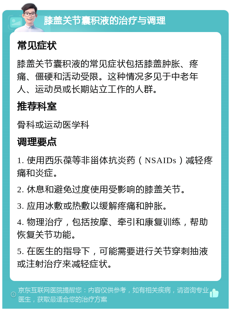 膝盖关节囊积液的治疗与调理 常见症状 膝盖关节囊积液的常见症状包括膝盖肿胀、疼痛、僵硬和活动受限。这种情况多见于中老年人、运动员或长期站立工作的人群。 推荐科室 骨科或运动医学科 调理要点 1. 使用西乐葆等非甾体抗炎药（NSAIDs）减轻疼痛和炎症。 2. 休息和避免过度使用受影响的膝盖关节。 3. 应用冰敷或热敷以缓解疼痛和肿胀。 4. 物理治疗，包括按摩、牵引和康复训练，帮助恢复关节功能。 5. 在医生的指导下，可能需要进行关节穿刺抽液或注射治疗来减轻症状。