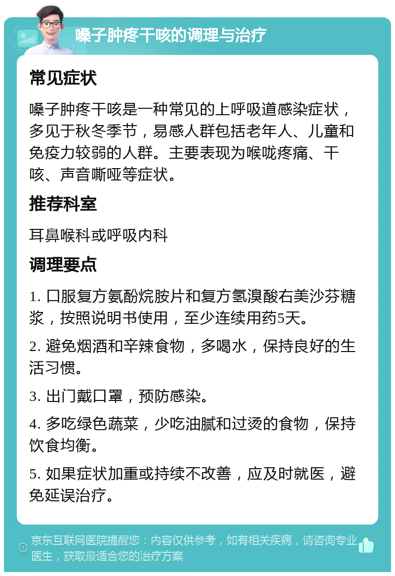 嗓子肿疼干咳的调理与治疗 常见症状 嗓子肿疼干咳是一种常见的上呼吸道感染症状，多见于秋冬季节，易感人群包括老年人、儿童和免疫力较弱的人群。主要表现为喉咙疼痛、干咳、声音嘶哑等症状。 推荐科室 耳鼻喉科或呼吸内科 调理要点 1. 口服复方氨酚烷胺片和复方氢溴酸右美沙芬糖浆，按照说明书使用，至少连续用药5天。 2. 避免烟酒和辛辣食物，多喝水，保持良好的生活习惯。 3. 出门戴口罩，预防感染。 4. 多吃绿色蔬菜，少吃油腻和过烫的食物，保持饮食均衡。 5. 如果症状加重或持续不改善，应及时就医，避免延误治疗。