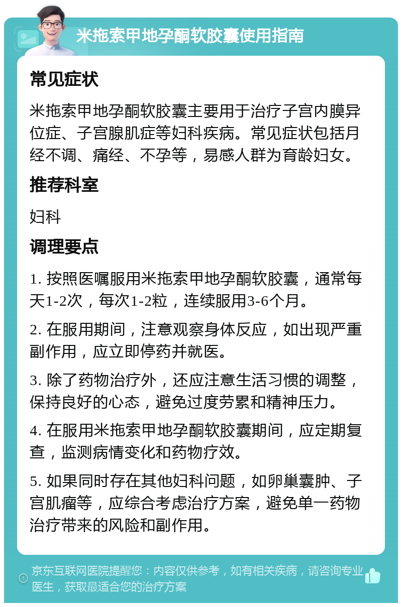 米拖索甲地孕酮软胶囊使用指南 常见症状 米拖索甲地孕酮软胶囊主要用于治疗子宫内膜异位症、子宫腺肌症等妇科疾病。常见症状包括月经不调、痛经、不孕等，易感人群为育龄妇女。 推荐科室 妇科 调理要点 1. 按照医嘱服用米拖索甲地孕酮软胶囊，通常每天1-2次，每次1-2粒，连续服用3-6个月。 2. 在服用期间，注意观察身体反应，如出现严重副作用，应立即停药并就医。 3. 除了药物治疗外，还应注意生活习惯的调整，保持良好的心态，避免过度劳累和精神压力。 4. 在服用米拖索甲地孕酮软胶囊期间，应定期复查，监测病情变化和药物疗效。 5. 如果同时存在其他妇科问题，如卵巢囊肿、子宫肌瘤等，应综合考虑治疗方案，避免单一药物治疗带来的风险和副作用。