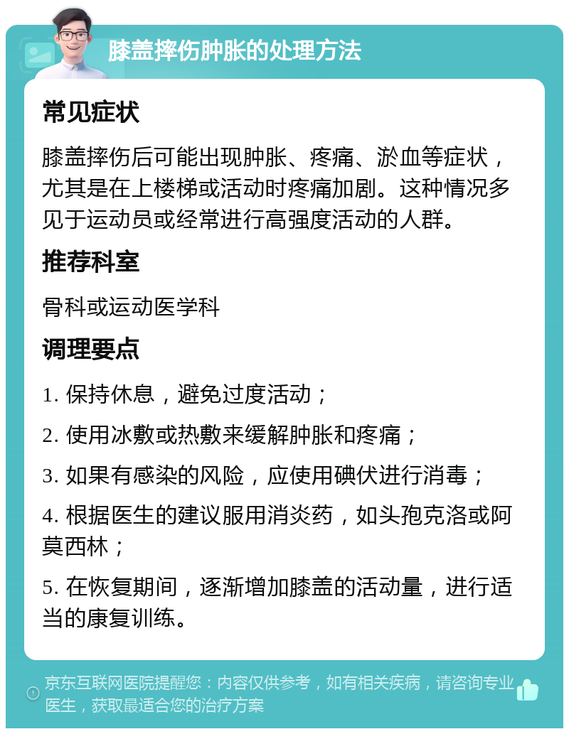 膝盖摔伤肿胀的处理方法 常见症状 膝盖摔伤后可能出现肿胀、疼痛、淤血等症状，尤其是在上楼梯或活动时疼痛加剧。这种情况多见于运动员或经常进行高强度活动的人群。 推荐科室 骨科或运动医学科 调理要点 1. 保持休息，避免过度活动； 2. 使用冰敷或热敷来缓解肿胀和疼痛； 3. 如果有感染的风险，应使用碘伏进行消毒； 4. 根据医生的建议服用消炎药，如头孢克洛或阿莫西林； 5. 在恢复期间，逐渐增加膝盖的活动量，进行适当的康复训练。