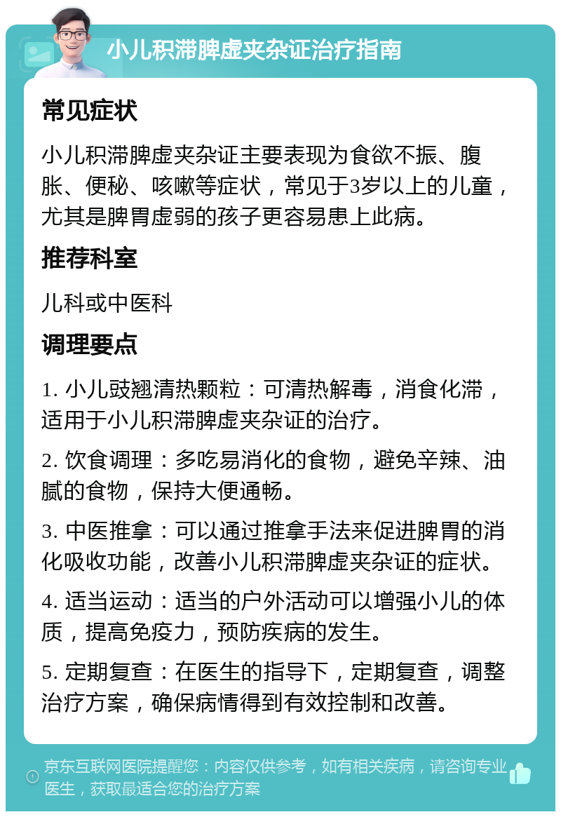 小儿积滞脾虚夹杂证治疗指南 常见症状 小儿积滞脾虚夹杂证主要表现为食欲不振、腹胀、便秘、咳嗽等症状，常见于3岁以上的儿童，尤其是脾胃虚弱的孩子更容易患上此病。 推荐科室 儿科或中医科 调理要点 1. 小儿豉翘清热颗粒：可清热解毒，消食化滞，适用于小儿积滞脾虚夹杂证的治疗。 2. 饮食调理：多吃易消化的食物，避免辛辣、油腻的食物，保持大便通畅。 3. 中医推拿：可以通过推拿手法来促进脾胃的消化吸收功能，改善小儿积滞脾虚夹杂证的症状。 4. 适当运动：适当的户外活动可以增强小儿的体质，提高免疫力，预防疾病的发生。 5. 定期复查：在医生的指导下，定期复查，调整治疗方案，确保病情得到有效控制和改善。