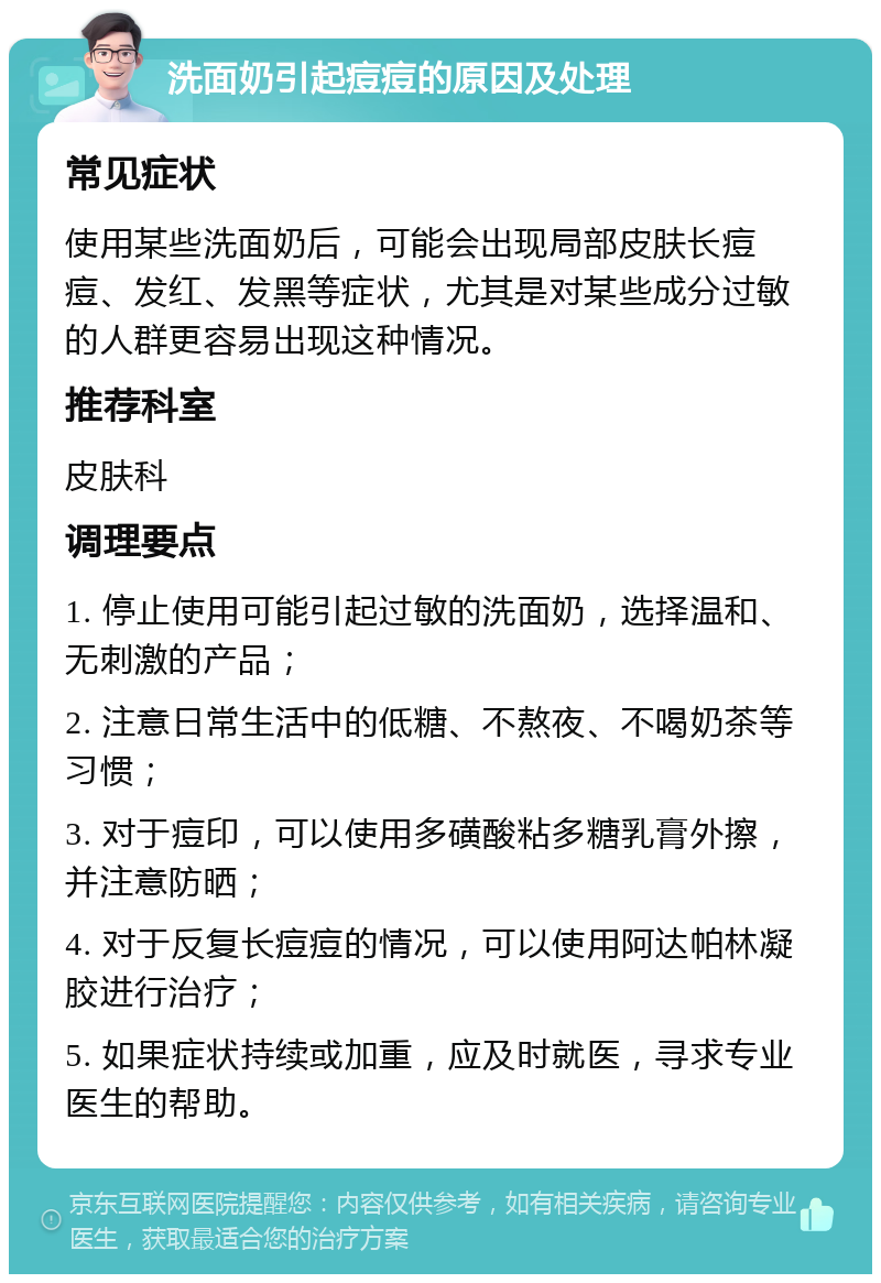 洗面奶引起痘痘的原因及处理 常见症状 使用某些洗面奶后，可能会出现局部皮肤长痘痘、发红、发黑等症状，尤其是对某些成分过敏的人群更容易出现这种情况。 推荐科室 皮肤科 调理要点 1. 停止使用可能引起过敏的洗面奶，选择温和、无刺激的产品； 2. 注意日常生活中的低糖、不熬夜、不喝奶茶等习惯； 3. 对于痘印，可以使用多磺酸粘多糖乳膏外擦，并注意防晒； 4. 对于反复长痘痘的情况，可以使用阿达帕林凝胶进行治疗； 5. 如果症状持续或加重，应及时就医，寻求专业医生的帮助。