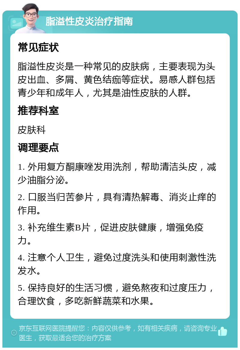 脂溢性皮炎治疗指南 常见症状 脂溢性皮炎是一种常见的皮肤病，主要表现为头皮出血、多屑、黄色结痂等症状。易感人群包括青少年和成年人，尤其是油性皮肤的人群。 推荐科室 皮肤科 调理要点 1. 外用复方酮康唑发用洗剂，帮助清洁头皮，减少油脂分泌。 2. 口服当归苦参片，具有清热解毒、消炎止痒的作用。 3. 补充维生素B片，促进皮肤健康，增强免疫力。 4. 注意个人卫生，避免过度洗头和使用刺激性洗发水。 5. 保持良好的生活习惯，避免熬夜和过度压力，合理饮食，多吃新鲜蔬菜和水果。