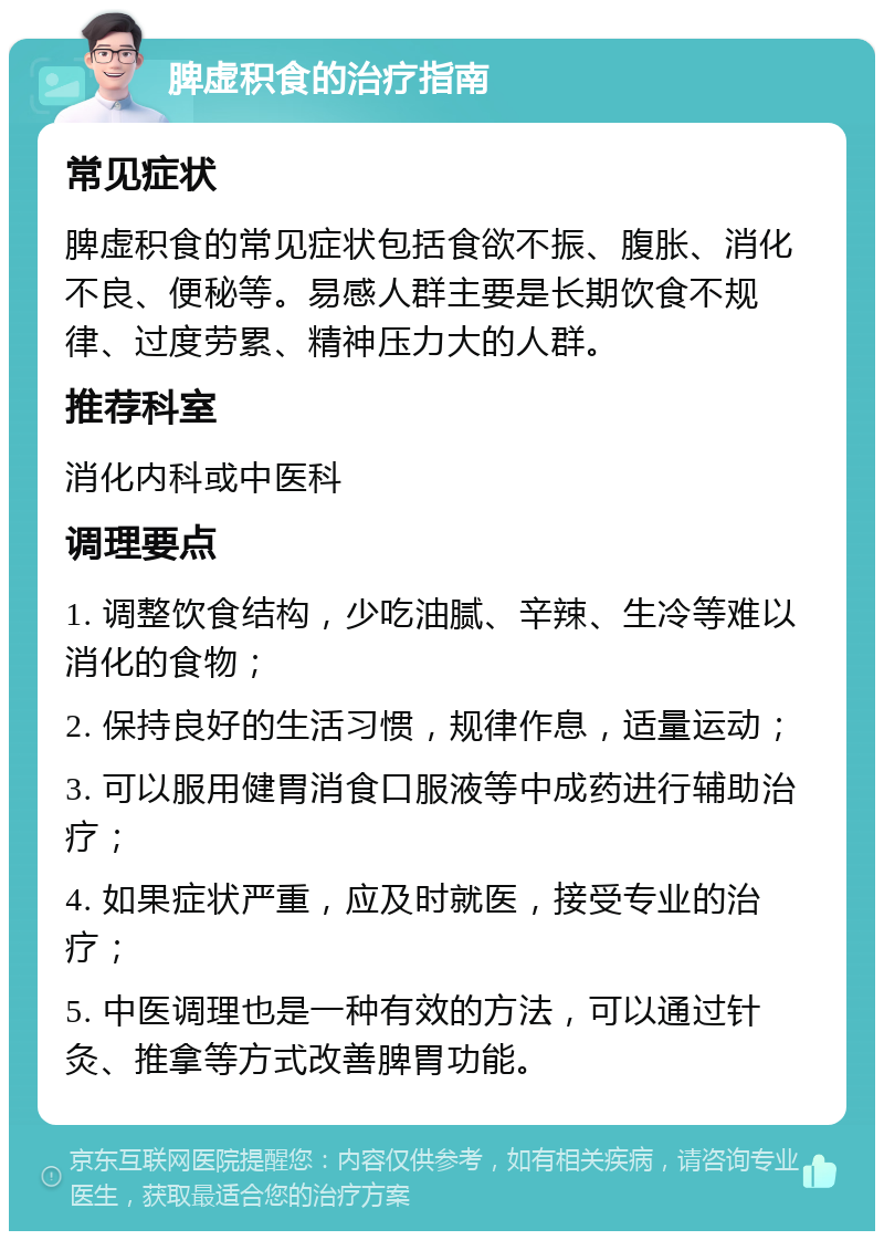 脾虚积食的治疗指南 常见症状 脾虚积食的常见症状包括食欲不振、腹胀、消化不良、便秘等。易感人群主要是长期饮食不规律、过度劳累、精神压力大的人群。 推荐科室 消化内科或中医科 调理要点 1. 调整饮食结构，少吃油腻、辛辣、生冷等难以消化的食物； 2. 保持良好的生活习惯，规律作息，适量运动； 3. 可以服用健胃消食口服液等中成药进行辅助治疗； 4. 如果症状严重，应及时就医，接受专业的治疗； 5. 中医调理也是一种有效的方法，可以通过针灸、推拿等方式改善脾胃功能。