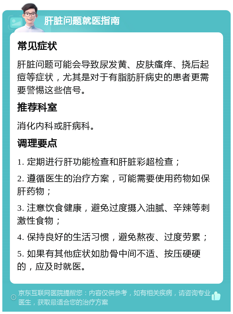 肝脏问题就医指南 常见症状 肝脏问题可能会导致尿发黄、皮肤瘙痒、挠后起痘等症状，尤其是对于有脂肪肝病史的患者更需要警惕这些信号。 推荐科室 消化内科或肝病科。 调理要点 1. 定期进行肝功能检查和肝脏彩超检查； 2. 遵循医生的治疗方案，可能需要使用药物如保肝药物； 3. 注意饮食健康，避免过度摄入油腻、辛辣等刺激性食物； 4. 保持良好的生活习惯，避免熬夜、过度劳累； 5. 如果有其他症状如肋骨中间不适、按压硬硬的，应及时就医。