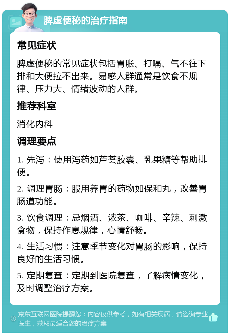 脾虚便秘的治疗指南 常见症状 脾虚便秘的常见症状包括胃胀、打嗝、气不往下排和大便拉不出来。易感人群通常是饮食不规律、压力大、情绪波动的人群。 推荐科室 消化内科 调理要点 1. 先泻：使用泻药如芦荟胶囊、乳果糖等帮助排便。 2. 调理胃肠：服用养胃的药物如保和丸，改善胃肠道功能。 3. 饮食调理：忌烟酒、浓茶、咖啡、辛辣、刺激食物，保持作息规律，心情舒畅。 4. 生活习惯：注意季节变化对胃肠的影响，保持良好的生活习惯。 5. 定期复查：定期到医院复查，了解病情变化，及时调整治疗方案。