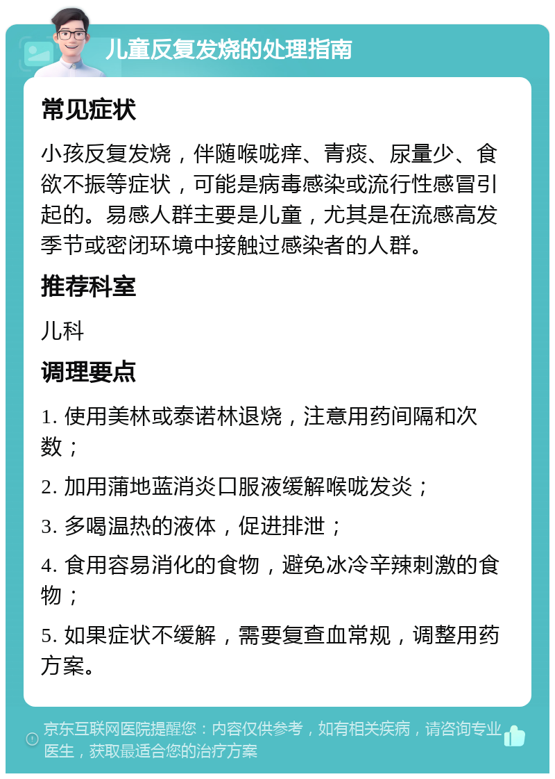 儿童反复发烧的处理指南 常见症状 小孩反复发烧，伴随喉咙痒、青痰、尿量少、食欲不振等症状，可能是病毒感染或流行性感冒引起的。易感人群主要是儿童，尤其是在流感高发季节或密闭环境中接触过感染者的人群。 推荐科室 儿科 调理要点 1. 使用美林或泰诺林退烧，注意用药间隔和次数； 2. 加用蒲地蓝消炎口服液缓解喉咙发炎； 3. 多喝温热的液体，促进排泄； 4. 食用容易消化的食物，避免冰冷辛辣刺激的食物； 5. 如果症状不缓解，需要复查血常规，调整用药方案。