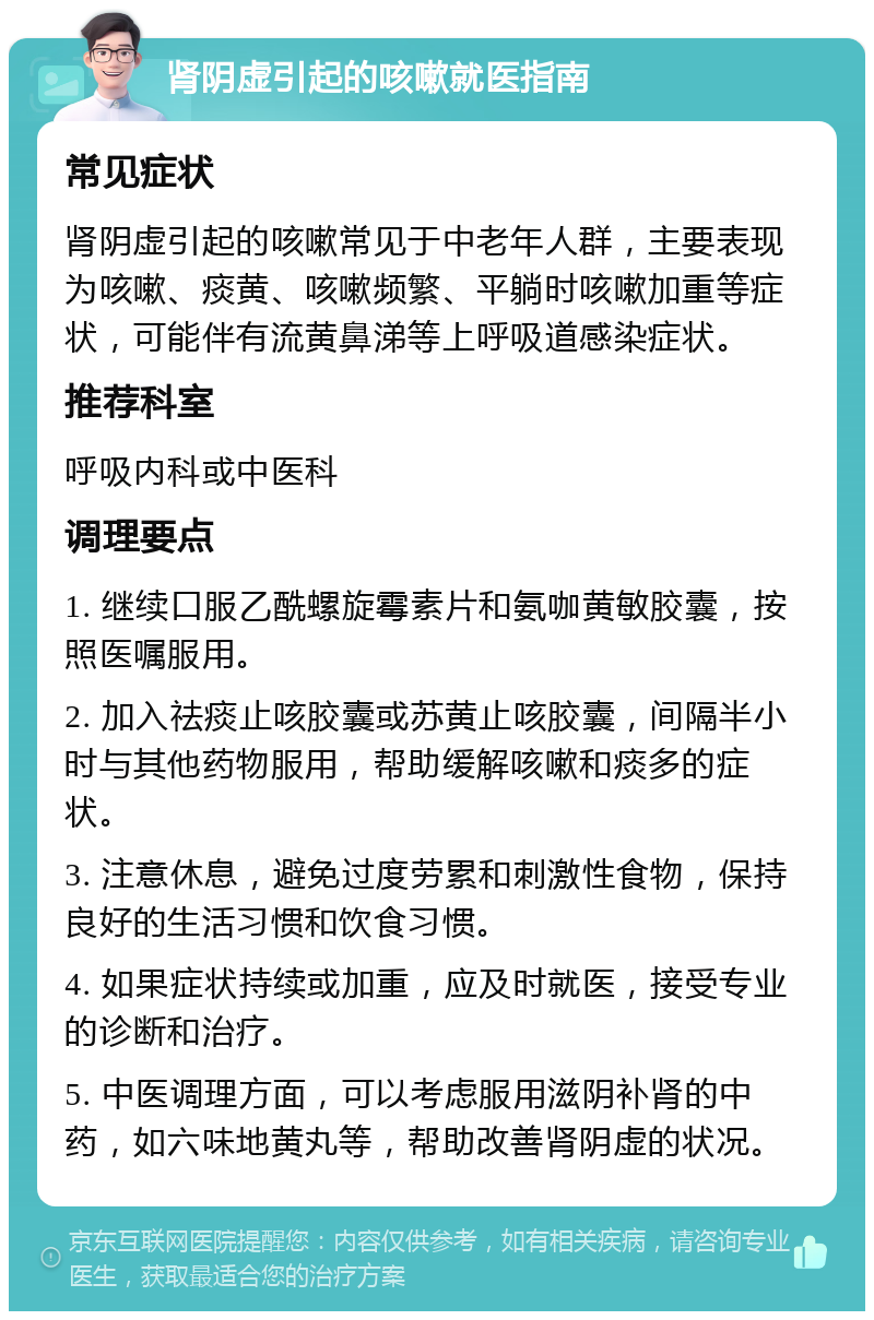 肾阴虚引起的咳嗽就医指南 常见症状 肾阴虚引起的咳嗽常见于中老年人群，主要表现为咳嗽、痰黄、咳嗽频繁、平躺时咳嗽加重等症状，可能伴有流黄鼻涕等上呼吸道感染症状。 推荐科室 呼吸内科或中医科 调理要点 1. 继续口服乙酰螺旋霉素片和氨咖黄敏胶囊，按照医嘱服用。 2. 加入祛痰止咳胶囊或苏黄止咳胶囊，间隔半小时与其他药物服用，帮助缓解咳嗽和痰多的症状。 3. 注意休息，避免过度劳累和刺激性食物，保持良好的生活习惯和饮食习惯。 4. 如果症状持续或加重，应及时就医，接受专业的诊断和治疗。 5. 中医调理方面，可以考虑服用滋阴补肾的中药，如六味地黄丸等，帮助改善肾阴虚的状况。