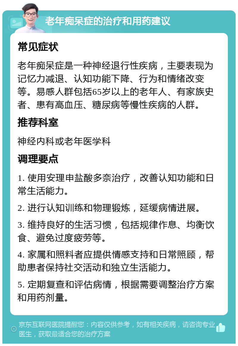 老年痴呆症的治疗和用药建议 常见症状 老年痴呆症是一种神经退行性疾病，主要表现为记忆力减退、认知功能下降、行为和情绪改变等。易感人群包括65岁以上的老年人、有家族史者、患有高血压、糖尿病等慢性疾病的人群。 推荐科室 神经内科或老年医学科 调理要点 1. 使用安理申盐酸多奈治疗，改善认知功能和日常生活能力。 2. 进行认知训练和物理锻炼，延缓病情进展。 3. 维持良好的生活习惯，包括规律作息、均衡饮食、避免过度疲劳等。 4. 家属和照料者应提供情感支持和日常照顾，帮助患者保持社交活动和独立生活能力。 5. 定期复查和评估病情，根据需要调整治疗方案和用药剂量。