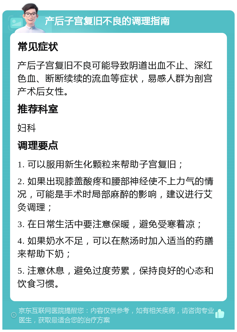 产后子宫复旧不良的调理指南 常见症状 产后子宫复旧不良可能导致阴道出血不止、深红色血、断断续续的流血等症状，易感人群为剖宫产术后女性。 推荐科室 妇科 调理要点 1. 可以服用新生化颗粒来帮助子宫复旧； 2. 如果出现膝盖酸疼和腰部神经使不上力气的情况，可能是手术时局部麻醉的影响，建议进行艾灸调理； 3. 在日常生活中要注意保暖，避免受寒着凉； 4. 如果奶水不足，可以在熬汤时加入适当的药膳来帮助下奶； 5. 注意休息，避免过度劳累，保持良好的心态和饮食习惯。